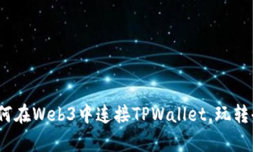 全面解析：如何在Web3中连接TPWallet，玩转去中心化应用