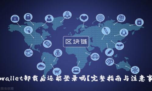 tpwallet卸载后还能登录吗？完整指南与注意事项