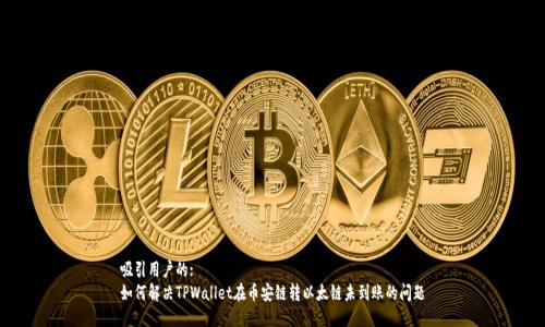 吸引用户的:  
如何解决TPWallet在币安链转以太链未到账的问题