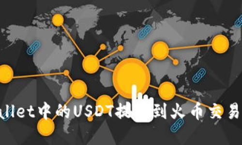 如何将TPWallet中的USDT提币到火币交易所：完整指南