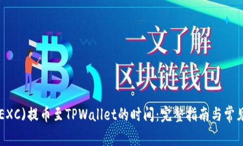 从抹茶(MEXC)提币至TPWallet的时间：完整指南与常见问题解答