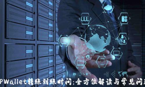 
TPWallet转账到账时间：全方位解读与常见问题