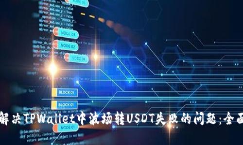 如何解决TPWallet中波场转USDT失败的问题：全面指南
