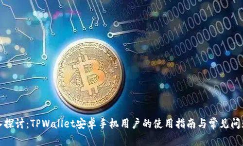 : 深入探讨：TPWallet安卓手机用户的使用指南与常见问题解析