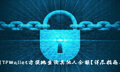 : 如何使用TPWallet方便地查询其他人余额？详尽指南与实用技巧