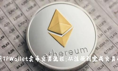 全面解析TPWallet卖币交易流程：从注册到完成交易的每一步