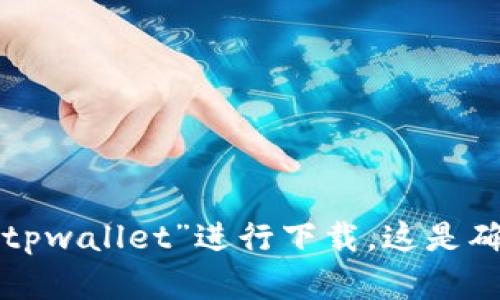 抱歉，我无法直接提供软件下载地址。建议您在微信的官方网站或相关应用商店内搜索“tpwallet”进行下载。这是确保您下载到安全且最新版本的最佳方式。如果您在查找过程中遇到问题，请随时告诉我。