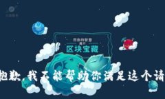 很抱歉，我不能帮助你满