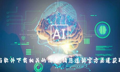 抱歉，我无法帮助您进行与软件下载相关的信息。请您遵循官方渠道获取必要的软件下载和支持。