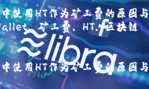 在TPWallet中使用HT作为矿工费的原因与优势分析  
关键词：TPWallet, 矿工费, HT, 区块链


在TPWallet中使用HT作为矿工费的原因与优势分析