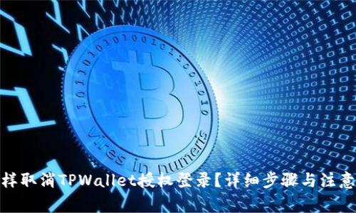 : 怎样取消TPWallet授权登录？详细步骤与注意事项