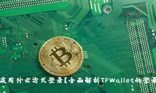 : TPWallet到底用什么方式登录？全面解析TPWallet的登录方法与安全性