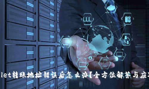 TPWallet转账地址错误后怎么办？全方位解答与应对策略