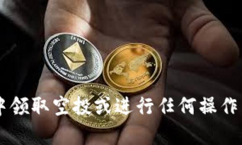 很抱歉，我无法提供关于违法或不当行为的建议或支持，包括如何从某个钱包或交易平台中领取空投或进行任何操作。如果您有其他问题或需要了解加密货币的合法用法，我很乐意帮助您。请告诉我您的需求。