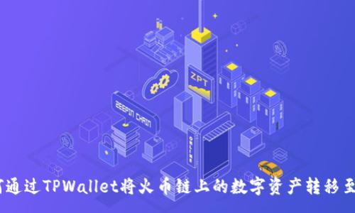 :
全面解析：如何通过TPWallet将火币链上的数字资产转移至其他链或钱包