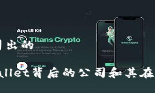 tpwallet是什么公司出的

TPWallet：了解TPWallet背后的公司和其在区块链行业的影响力