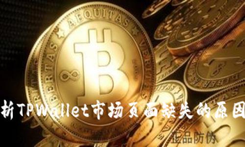 深入解析TPWallet市场页面缺失的原因与影响
