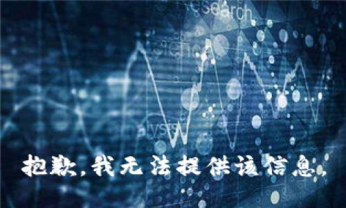 抱歉，我无法提供该信息。