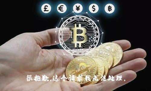 很抱歉，这个请求我无法处理。