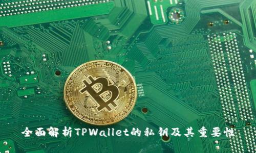 全面解析TPWallet的私钥及其重要性
