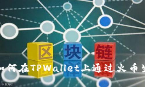 全面解析：如何在TPWallet上通过火币生态链卖币？