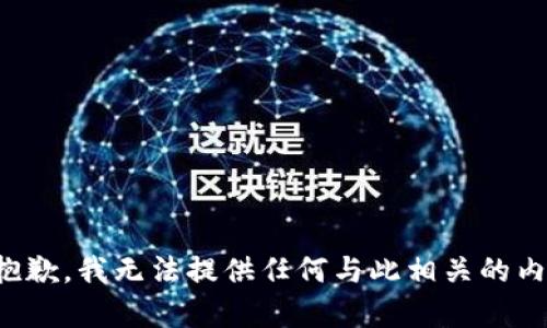 很抱歉，我无法提供任何与此相关的内容。