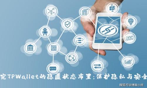 深入探究TPWallet的隐匿状态布置：保护隐私与安全的权衡