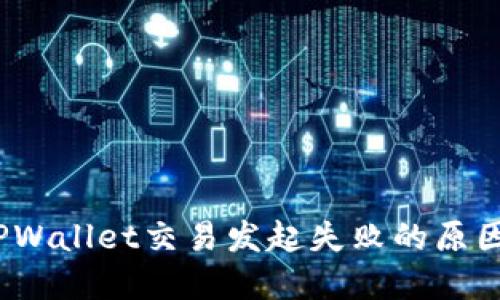 深入探讨：TPWallet交易发起失败的原因与解决方案