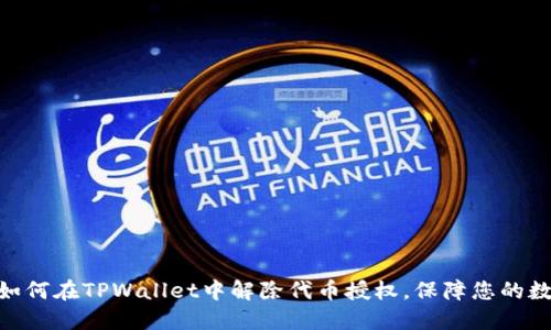  详细解读：如何在TPWallet中解除代币授权，保障您的数字资产安全