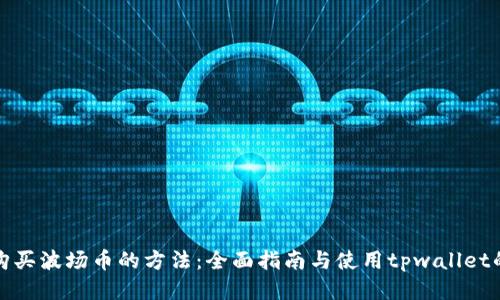 顺畅购买波场币的方法：全面指南与使用tpwallet的技巧