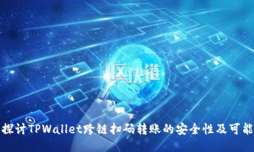 深入探讨TPWallet跨链扫码转账的安全性及可能风险