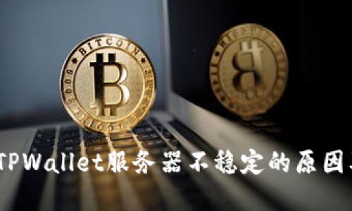 深入探讨：TPWallet服务器不稳定的原因及解决方案