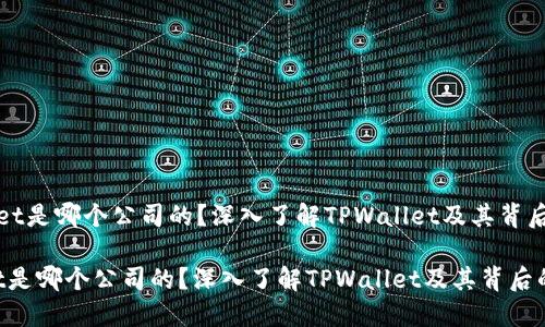 《TPWallet是哪个公司的？深入了解TPWallet及其背后的团队》

TPWallet是哪个公司的？深入了解TPWallet及其背后的团队