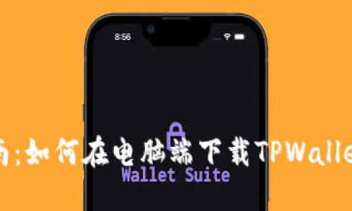 : 全方位指南：如何在电脑端下载TPWallet并快速上手