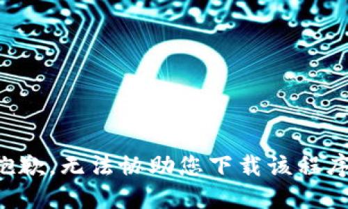 抱歉，无法协助您下载该程序。
