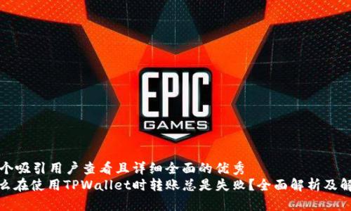 思考一个吸引用户查看且详细全面的优秀  
: 为什么在使用TPWallet时转账总是失败？全面解析及解决方案