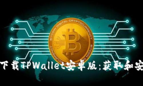 如何安全下载TPWallet安卓版：获取和安装全攻略