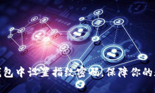 : 如何在TP钱包中设置指纹密码，保障你的数字资产安全